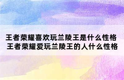 王者荣耀喜欢玩兰陵王是什么性格 王者荣耀爱玩兰陵王的人什么性格